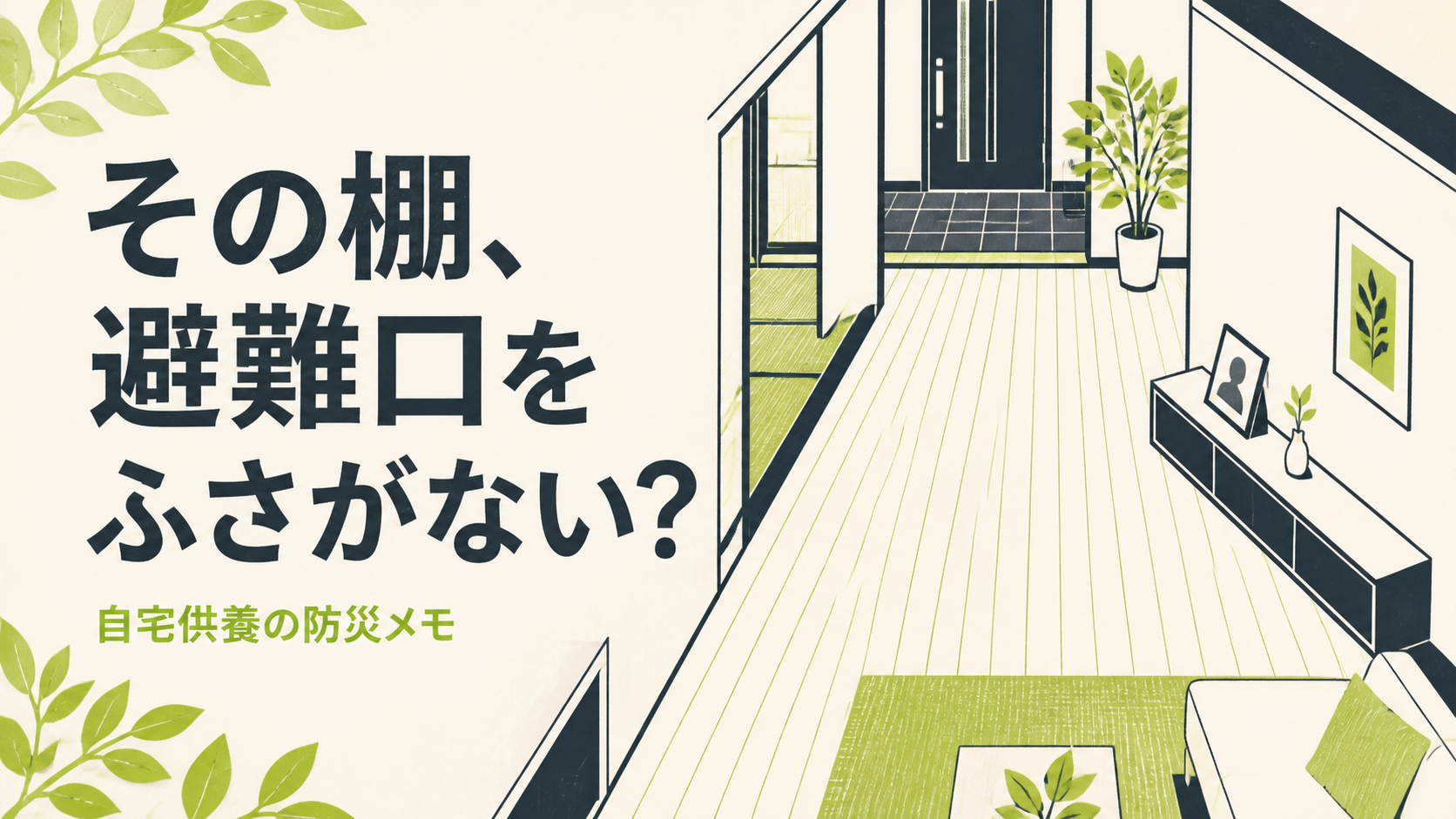 「その棚、避難口をふさがない？ 自宅供養の防災メモ」と書かれ、低い棚と玄関までの通路を示すイラスト