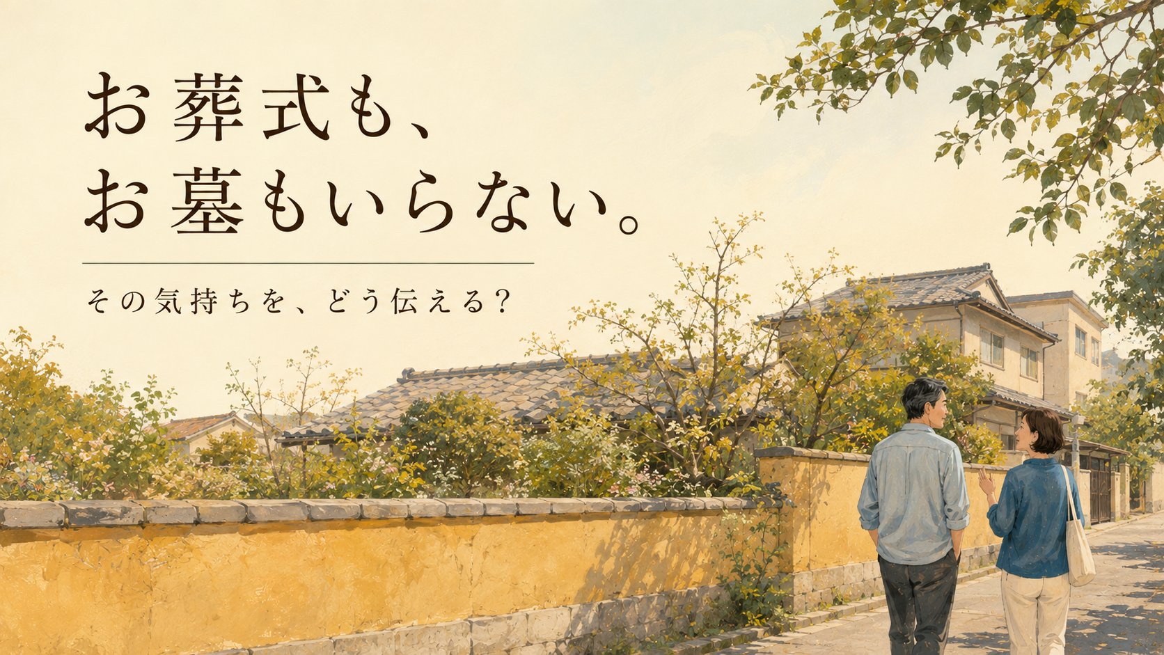 「お葬式も、お墓もいらない。」「その気持ちを、どう伝える？」と書かれ、低い黄土色の塀と庭木のある道を話しながら歩く二人のイラスト